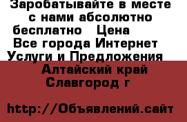 Заробатывайте в месте с нами абсолютно бесплатно › Цена ­ 450 - Все города Интернет » Услуги и Предложения   . Алтайский край,Славгород г.